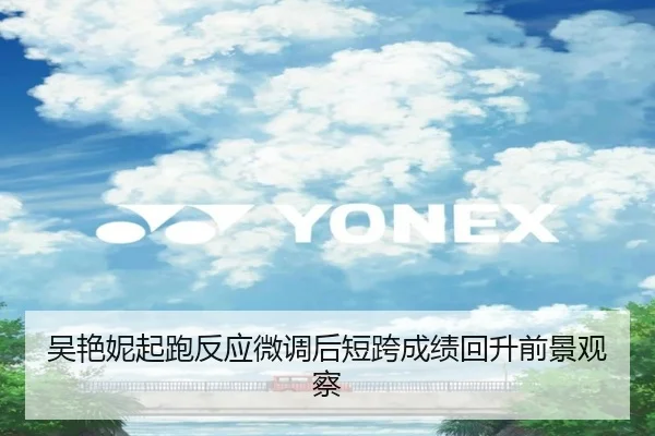 吴艳妮起跑反应微调后短跨成绩回升前景观察