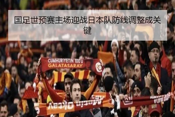 国足世预赛主场迎战日本队防线调整成关键